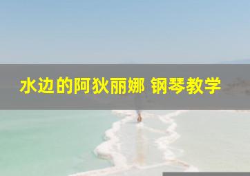 水边的阿狄丽娜 钢琴教学